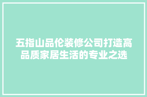 五指山品伦装修公司打造高品质家居生活的专业之选