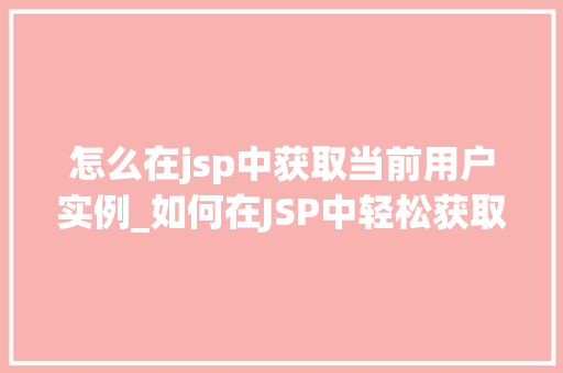 怎么在jsp中获取当前用户实例_如何在JSP中轻松获取当前用户实例实战指南