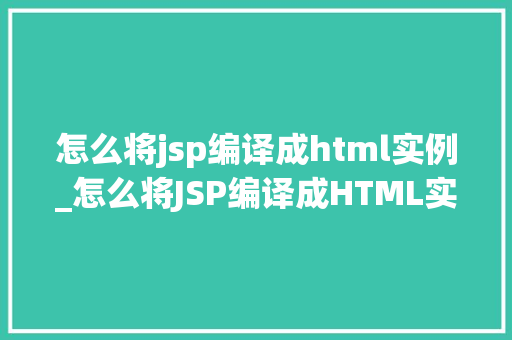 怎么将jsp编译成html实例_怎么将JSP编译成HTML实例实战教程与例子分析