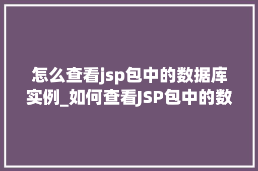 怎么查看jsp包中的数据库实例_如何查看JSP包中的数据库实例全面与实战方法