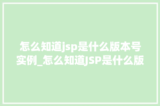 怎么知道jsp是什么版本号实例_怎么知道JSP是什么版本号实例全方位与实操指南