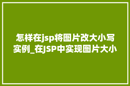 怎样在jsp将图片改大小写实例_在JSP中实现图片大小调整实例与方法详解