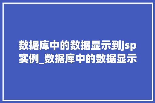 数据库中的数据显示到jsp实例_数据库中的数据显示到JSP实例实现高效信息展示的方法 第1张 数据库中的数据显示到jsp实例_数据库中的数据显示到JSP实例实现高效信息展示的方法 第1张