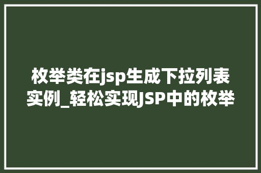 枚举类在jsp生成下拉列表实例_轻松实现JSP中的枚举类下拉列表实例详解与方法分享 第1张 枚举类在jsp生成下拉列表实例_轻松实现JSP中的枚举类下拉列表实例详解与方法分享 第1张
