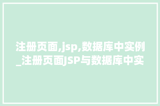 注册页面,jsp,数据库中实例_注册页面JSP与数据库中实例实战与方法分享