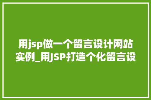 用jsp做一个留言设计网站实例_用JSP打造个化留言设计网站实例从零开始构建你的社交天地