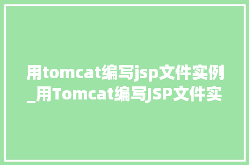用tomcat编写jsp文件实例_用Tomcat编写JSP文件实例从入门到实战