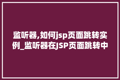 监听器,如何jsp页面跳转实例_监听器在JSP页面跳转中的应用实例详解