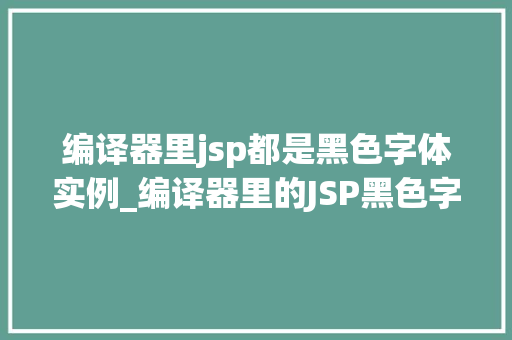 编译器里jsp都是黑色字体实例_编译器里的JSP黑色字体的奥秘