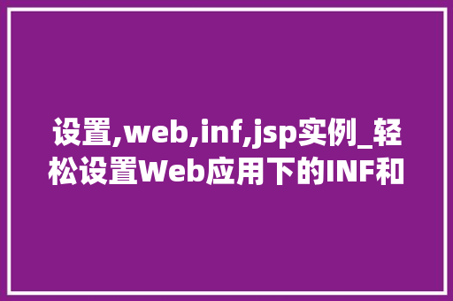 设置,web,inf,jsp实例_轻松设置Web应用下的INF和JSP实例一步到位的实战指南 第1张 设置,web,inf,jsp实例_轻松设置Web应用下的INF和JSP实例一步到位的实战指南 第1张