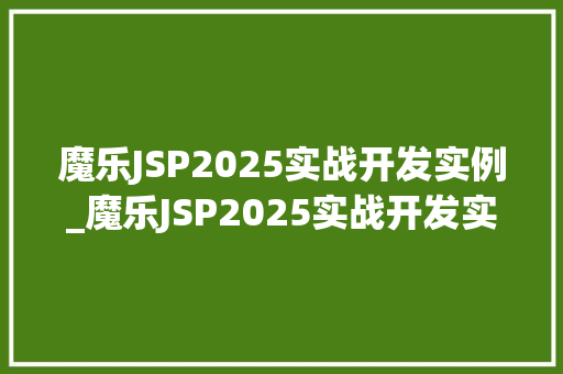 魔乐JSP2025实战开发实例_魔乐JSP2025实战开发实例详细浅出,打造高效Web应用