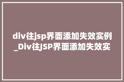div往jsp界面添加失效实例_Div往JSP界面添加失效实例实操与