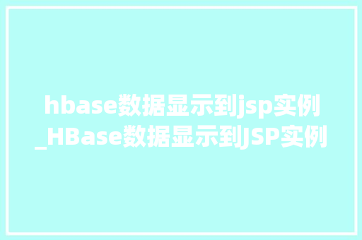 hbase数据显示到jsp实例_HBase数据显示到JSP实例实战与经验分享