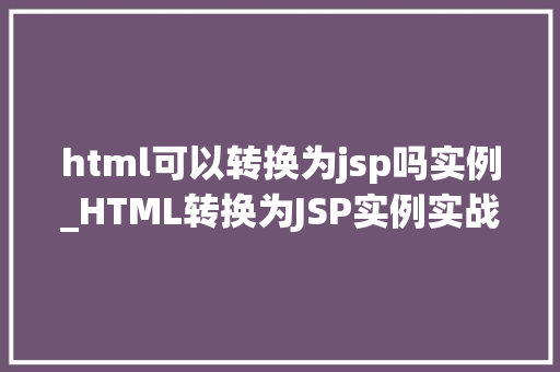 html可以转换为jsp吗实例_HTML转换为JSP实例实战与步骤详解  第1张