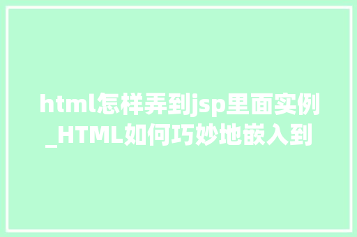 html怎样弄到jsp里面实例_HTML如何巧妙地嵌入到JSP页面中