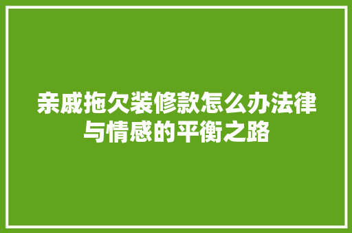 亲戚拖欠装修款怎么办法律与情感的平衡之路