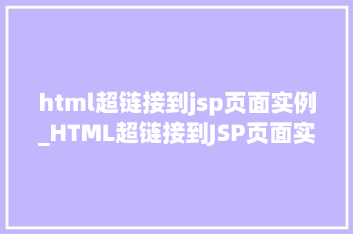 html超链接到jsp页面实例_HTML超链接到JSP页面实例轻松实现跨页面跳转