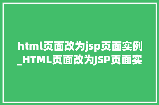 html页面改为jsp页面实例_HTML页面改为JSP页面实例从静态到动态的华丽转身