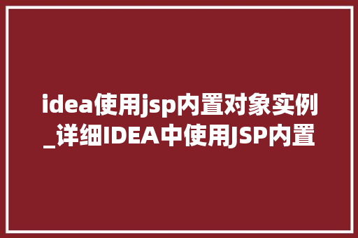 idea使用jsp内置对象实例_详细IDEA中使用JSP内置对象实例的方法与应用
