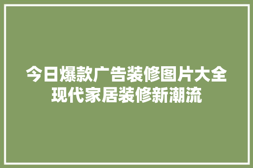 今日爆款广告装修图片大全现代家居装修新潮流
