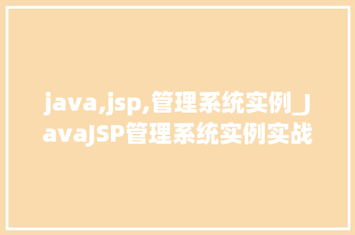 java,jsp,管理系统实例_JavaJSP管理系统实例实战与心得分享