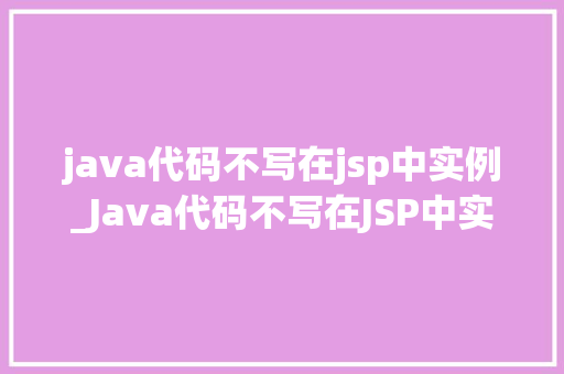 java代码不写在jsp中实例_Java代码不写在JSP中实例分离逻辑与视图,提升Web开发效率