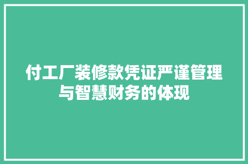 付工厂装修款凭证严谨管理与智慧财务的体现