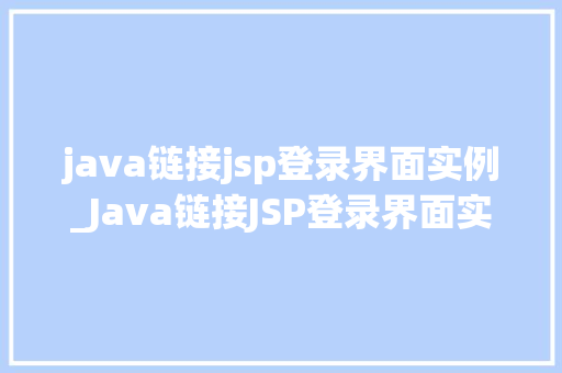 java链接jsp登录界面实例_Java链接JSP登录界面实例实战指南与代码 第1张 java链接jsp登录界面实例_Java链接JSP登录界面实例实战指南与代码 第1张