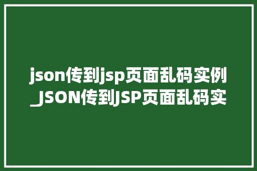 json传到jsp页面乱码实例_JSON传到JSP页面乱码实例与解决之路