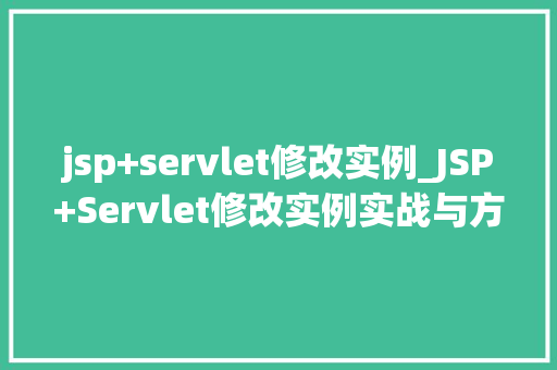 jsp+servlet修改实例_JSP+Servlet修改实例实战与方法分享 第1张 jsp+servlet修改实例_JSP+Servlet修改实例实战与方法分享 第1张