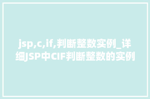 jsp,c,if,判断整数实例_详细JSP中CIF判断整数的实例与方法 第1张 jsp,c,if,判断整数实例_详细JSP中CIF判断整数的实例与方法 第1张