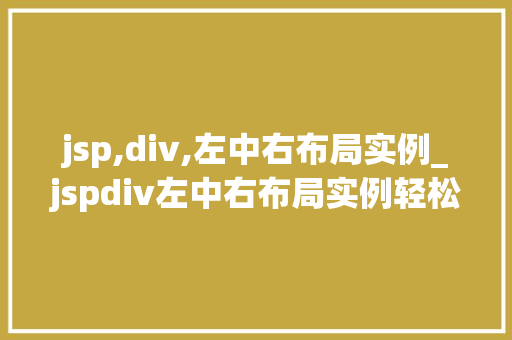 jsp,div,左中右布局实例_jspdiv左中右布局实例轻松实现网页布局新体验