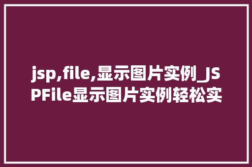 jsp,file,显示图片实例_JSPFile显示图片实例轻松实现图片展示功能