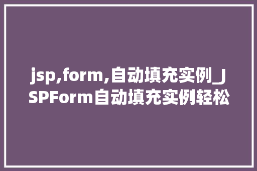 jsp,form,自动填充实例_JSPForm自动填充实例轻松实现表单数据自动填充方法