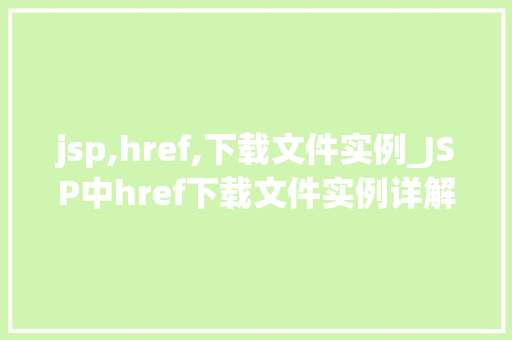 jsp,href,下载文件实例_JSP中href下载文件实例详解轻松实现网页文件下载
