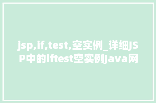 jsp,if,test,空实例_详细JSP中的iftest空实例Java网页开发中的秘密武器