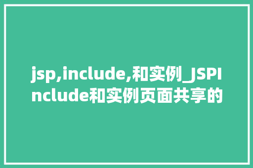 jsp,include,和实例_JSPInclude和实例页面共享的奥秘