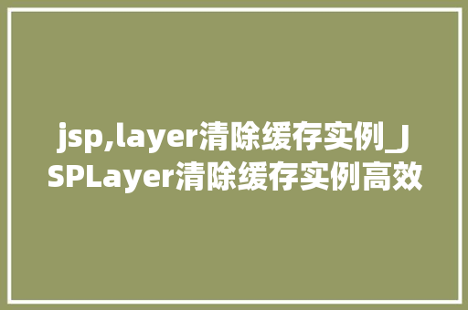 jsp,layer清除缓存实例_JSPLayer清除缓存实例高效管理缓存,提升网站能 第1张 jsp,layer清除缓存实例_JSPLayer清除缓存实例高效管理缓存,提升网站能 第1张
