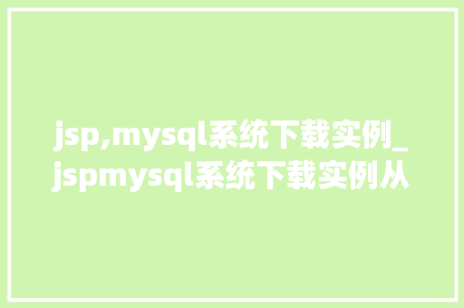 jsp,mysql系统下载实例_jspmysql系统下载实例从零开始搭建你的个人网站
