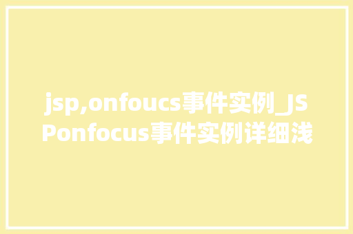 jsp,onfoucs事件实例_JSPonfocus事件实例详细浅出与实战应用