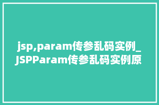 jsp,param传参乱码实例_JSPParam传参乱码实例原因分析及解决方法全