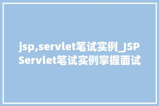 jsp,servlet笔试实例_JSPServlet笔试实例掌握面试必备技能