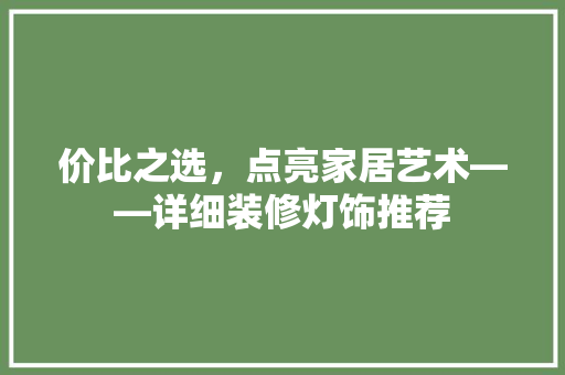 价比之选，点亮家居艺术——详细装修灯饰推荐