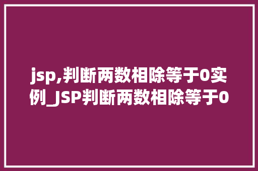 jsp,判断两数相除等于0实例_JSP判断两数相除等于0实例详解