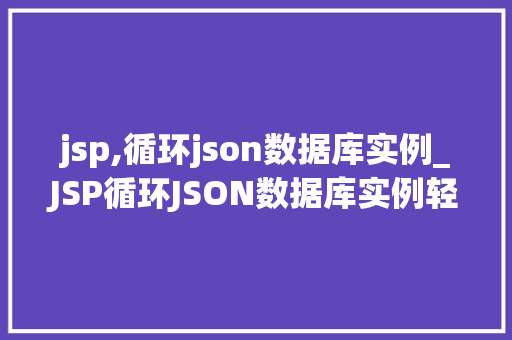 jsp,循环json数据库实例_JSP循环JSON数据库实例轻松实现动态网页展示