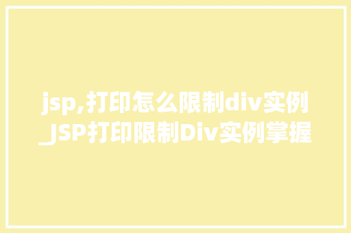 jsp,打印怎么限制div实例_JSP打印限制Div实例掌握页面布局的艺术