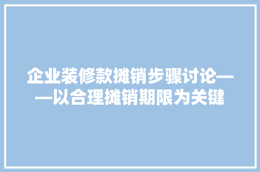 企业装修款摊销步骤讨论——以合理摊销期限为关键  第1张