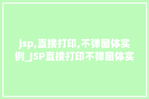 jsp,直接打印,不弹窗体实例_JSP直接打印不弹窗体实例告别弹窗，实现优雅的页面展示