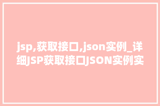 jsp,获取接口,json实例_详细JSP获取接口JSON实例实战方法全