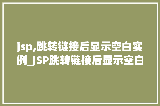 jsp,跳转链接后显示空白实例_JSP跳转链接后显示空白实例与解决